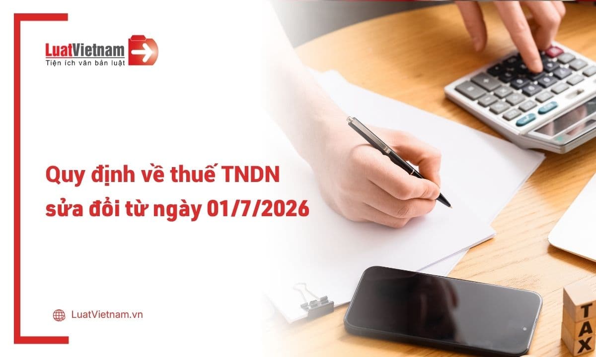 10 quy định về thuế thu nhập doanh nghiệp được sửa đổi từ ngày 01/7/2026
